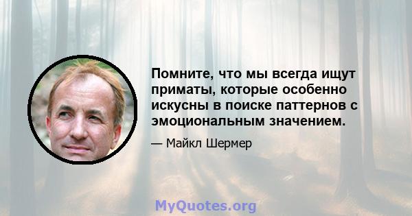 Помните, что мы всегда ищут приматы, которые особенно искусны в поиске паттернов с эмоциональным значением.