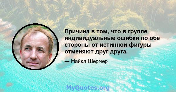 Причина в том, что в группе индивидуальные ошибки по обе стороны от истинной фигуры отменяют друг друга.