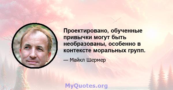 Проектировано, обученные привычки могут быть необразованы, особенно в контексте моральных групп.