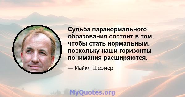 Судьба паранормального образования состоит в том, чтобы стать нормальным, поскольку наши горизонты понимания расширяются.