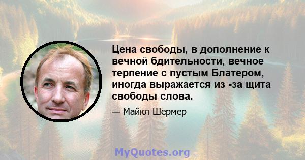 Цена свободы, в дополнение к вечной бдительности, вечное терпение с пустым Блатером, иногда выражается из -за щита свободы слова.