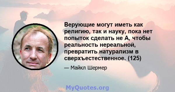 Верующие могут иметь как религию, так и науку, пока нет попыток сделать не A, чтобы реальность нереальной, превратить натурализм в сверхъестественное. (125)