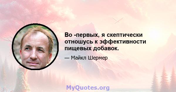 Во -первых, я скептически отношусь к эффективности пищевых добавок.