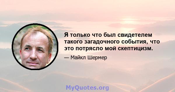 Я только что был свидетелем такого загадочного события, что это потрясло мой скептицизм.