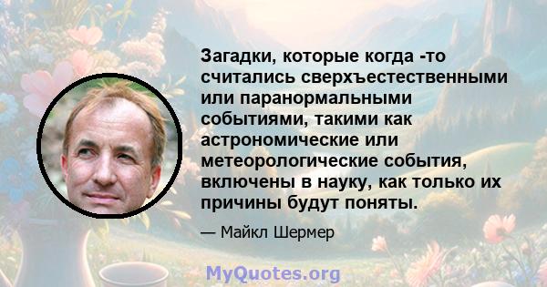 Загадки, которые когда -то считались сверхъестественными или паранормальными событиями, такими как астрономические или метеорологические события, включены в науку, как только их причины будут поняты.