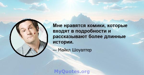 Мне нравятся комики, которые входят в подробности и рассказывают более длинные истории.