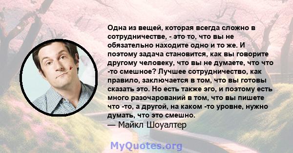 Одна из вещей, которая всегда сложно в сотрудничестве, - это то, что вы не обязательно находите одно и то же. И поэтому задача становится, как вы говорите другому человеку, что вы не думаете, что что -то смешное? Лучшее 