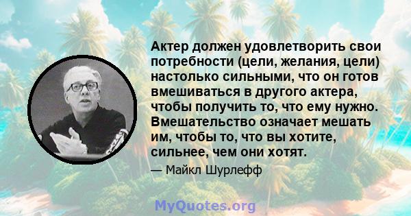 Актер должен удовлетворить свои потребности (цели, желания, цели) настолько сильными, что он готов вмешиваться в другого актера, чтобы получить то, что ему нужно. Вмешательство означает мешать им, чтобы то, что вы