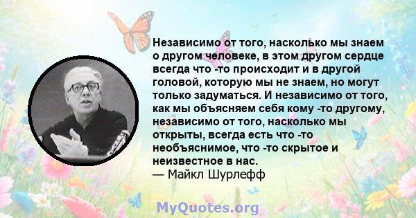 Независимо от того, насколько мы знаем о другом человеке, в этом другом сердце всегда что -то происходит и в другой головой, которую мы не знаем, но могут только задуматься. И независимо от того, как мы объясняем себя