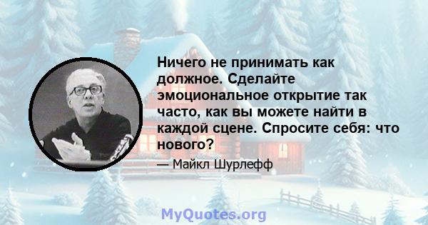 Ничего не принимать как должное. Сделайте эмоциональное открытие так часто, как вы можете найти в каждой сцене. Спросите себя: что нового?