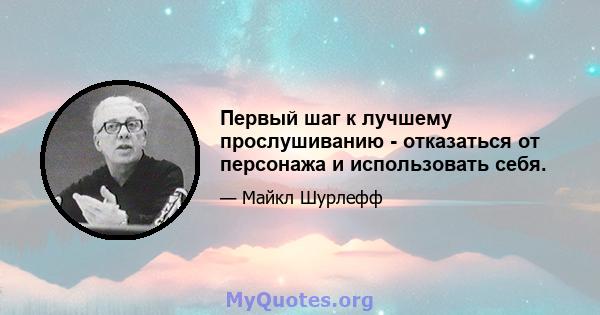 Первый шаг к лучшему прослушиванию - отказаться от персонажа и использовать себя.