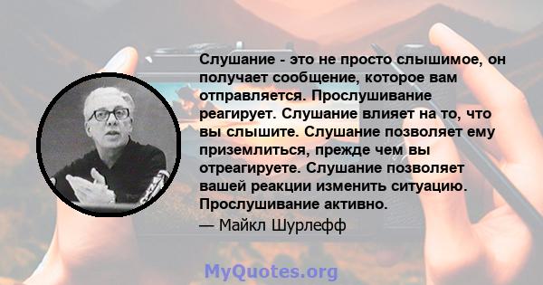 Слушание - это не просто слышимое, он получает сообщение, которое вам отправляется. Прослушивание реагирует. Слушание влияет на то, что вы слышите. Слушание позволяет ему приземлиться, прежде чем вы отреагируете.