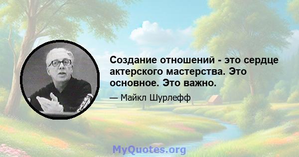 Создание отношений - это сердце актерского мастерства. Это основное. Это важно.