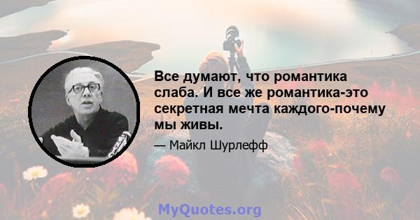 Все думают, что романтика слаба. И все же романтика-это секретная мечта каждого-почему мы живы.