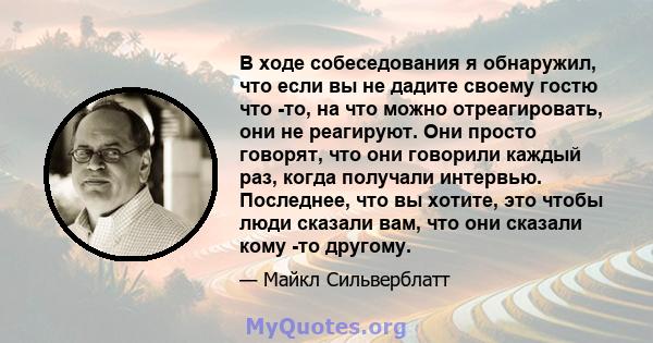 В ходе собеседования я обнаружил, что если вы не дадите своему гостю что -то, на что можно отреагировать, они не реагируют. Они просто говорят, что они говорили каждый раз, когда получали интервью. Последнее, что вы