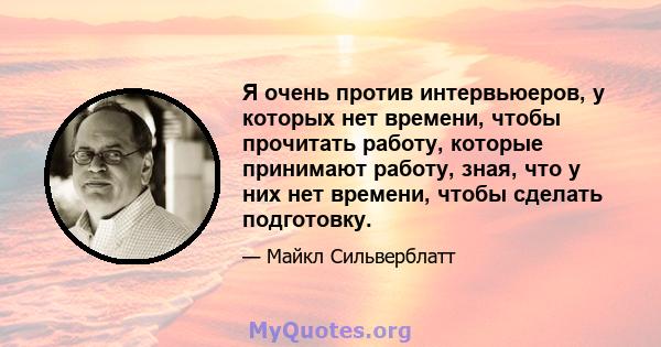 Я очень против интервьюеров, у которых нет времени, чтобы прочитать работу, которые принимают работу, зная, что у них нет времени, чтобы сделать подготовку.