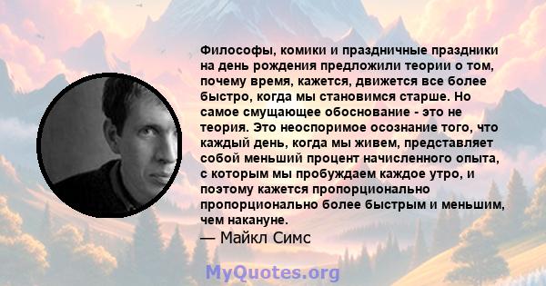 Философы, комики и праздничные праздники на день рождения предложили теории о том, почему время, кажется, движется все более быстро, когда мы становимся старше. Но самое смущающее обоснование - это не теория. Это