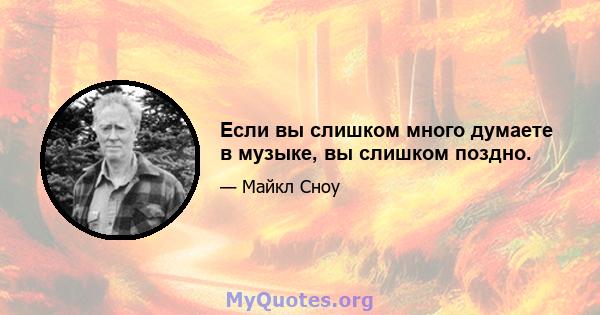 Если вы слишком много думаете в музыке, вы слишком поздно.