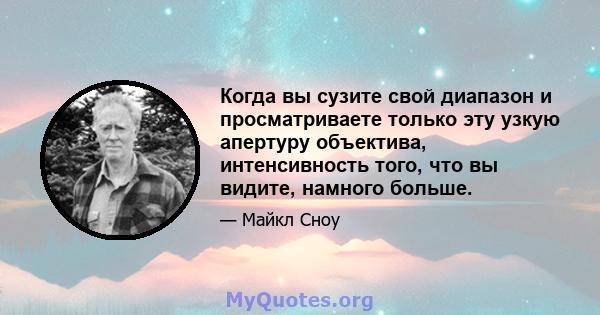 Когда вы сузите свой диапазон и просматриваете только эту узкую апертуру объектива, интенсивность того, что вы видите, намного больше.