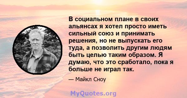 В социальном плане в своих альянсах я хотел просто иметь сильный союз и принимать решения, но не выпускать его туда, а позволить другим людям быть целью таким образом. Я думаю, что это сработало, пока я больше не играл