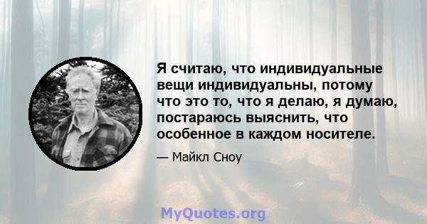 Я считаю, что индивидуальные вещи индивидуальны, потому что это то, что я делаю, я думаю, постараюсь выяснить, что особенное в каждом носителе.