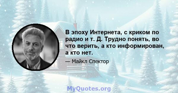 В эпоху Интернета, с криком по радио и т. Д. Трудно понять, во что верить, а кто информирован, а кто нет.