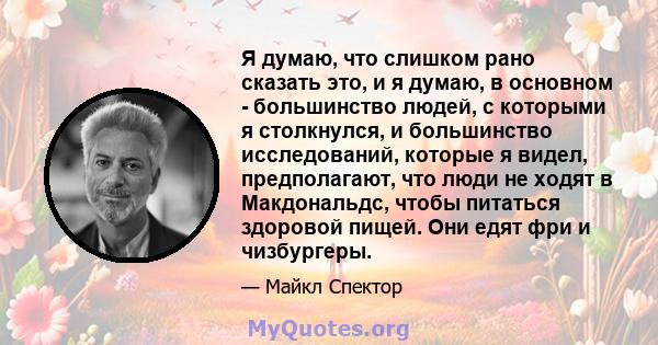 Я думаю, что слишком рано сказать это, и я думаю, в основном - большинство людей, с которыми я столкнулся, и большинство исследований, которые я видел, предполагают, что люди не ходят в Макдональдс, чтобы питаться