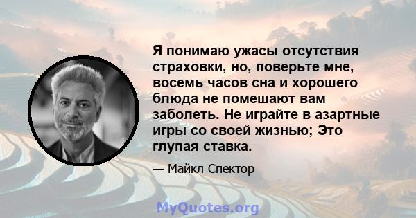 Я понимаю ужасы отсутствия страховки, но, поверьте мне, восемь часов сна и хорошего блюда не помешают вам заболеть. Не играйте в азартные игры со своей жизнью; Это глупая ставка.