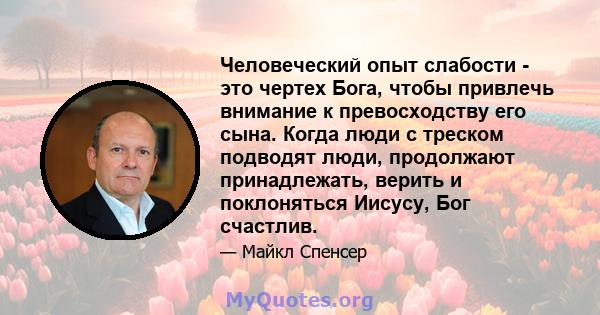 Человеческий опыт слабости - это чертех Бога, чтобы привлечь внимание к превосходству его сына. Когда люди с треском подводят люди, продолжают принадлежать, верить и поклоняться Иисусу, Бог счастлив.