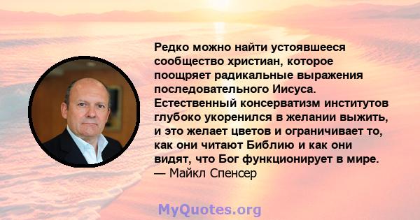 Редко можно найти устоявшееся сообщество христиан, которое поощряет радикальные выражения последовательного Иисуса. Естественный консерватизм институтов глубоко укоренился в желании выжить, и это желает цветов и