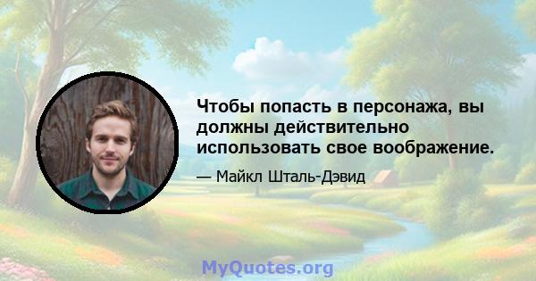 Чтобы попасть в персонажа, вы должны действительно использовать свое воображение.