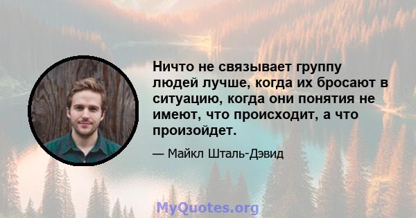 Ничто не связывает группу людей лучше, когда их бросают в ситуацию, когда они понятия не имеют, что происходит, а что произойдет.