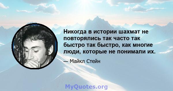 Никогда в истории шахмат не повторялись так часто так быстро так быстро, как многие люди, которые не понимали их.