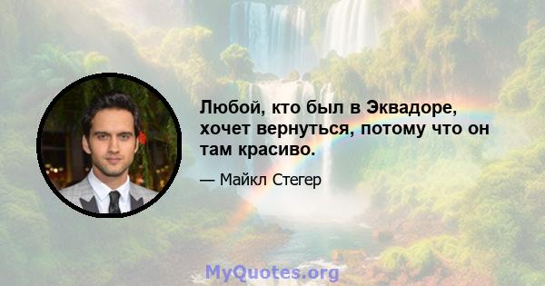 Любой, кто был в Эквадоре, хочет вернуться, потому что он там красиво.