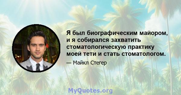 Я был биографическим майором, и я собирался захватить стоматологическую практику моей тети и стать стоматологом.