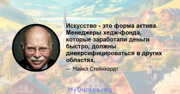 Искусство - это форма актива. Менеджеры хедж-фонда, которые заработали деньги быстро, должны диверсифицироваться в других областях.