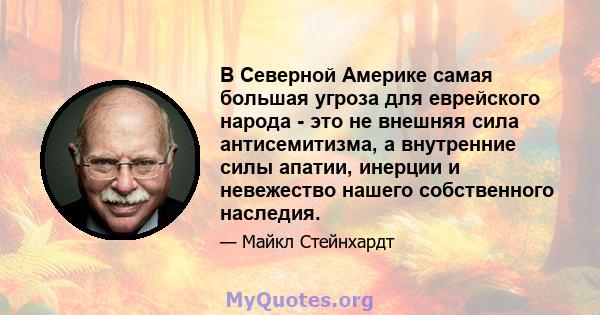 В Северной Америке самая большая угроза для еврейского народа - это не внешняя сила антисемитизма, а внутренние силы апатии, инерции и невежество нашего собственного наследия.