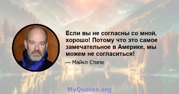 Если вы не согласны со мной, хорошо! Потому что это самое замечательное в Америке, мы можем не согласиться!