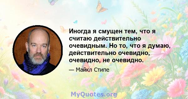 Иногда я смущен тем, что я считаю действительно очевидным. Но то, что я думаю, действительно очевидно, очевидно, не очевидно.