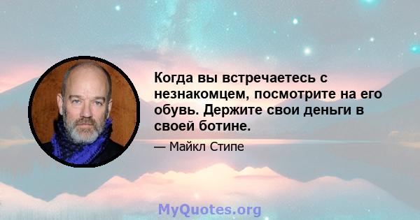 Когда вы встречаетесь с незнакомцем, посмотрите на его обувь. Держите свои деньги в своей ботине.