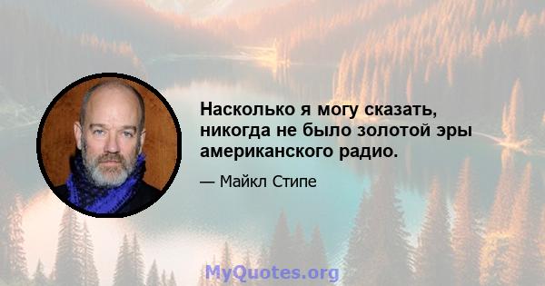 Насколько я могу сказать, никогда не было золотой эры американского радио.