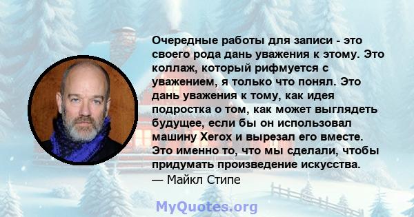 Очередные работы для записи - это своего рода дань уважения к этому. Это коллаж, который рифмуется с уважением, я только что понял. Это дань уважения к тому, как идея подростка о том, как может выглядеть будущее, если