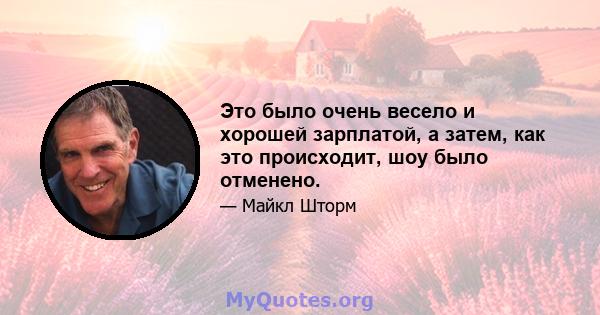 Это было очень весело и хорошей зарплатой, а затем, как это происходит, шоу было отменено.