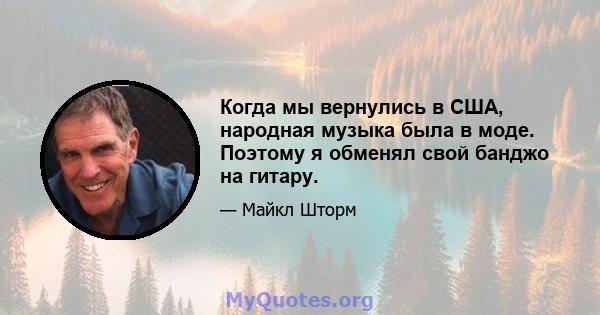 Когда мы вернулись в США, народная музыка была в моде. Поэтому я обменял свой банджо на гитару.