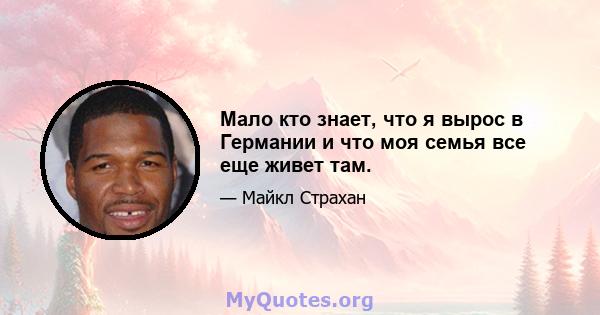 Мало кто знает, что я вырос в Германии и что моя семья все еще живет там.