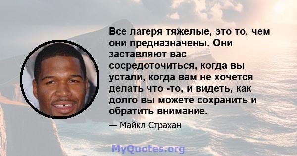 Все лагеря тяжелые, это то, чем они предназначены. Они заставляют вас сосредоточиться, когда вы устали, когда вам не хочется делать что -то, и видеть, как долго вы можете сохранить и обратить внимание.