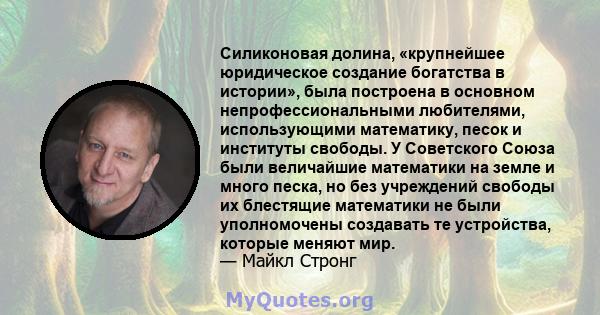 Силиконовая долина, «крупнейшее юридическое создание богатства в истории», была построена в основном непрофессиональными любителями, использующими математику, песок и институты свободы. У Советского Союза были