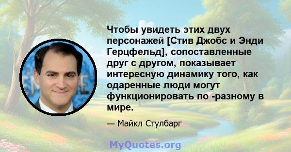 Чтобы увидеть этих двух персонажей [Стив Джобс и Энди Герцфельд], сопоставленные друг с другом, показывает интересную динамику того, как одаренные люди могут функционировать по -разному в мире.