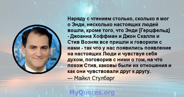 Наряду с чтением столько, сколько я мог о Энди, несколько настоящих людей вошли, кроме того, что Энди [Герцфельд] - Джоанна Хоффман и Джон Скалли и Стив Возняк все пришли и говорили с нами - так что у нас появились