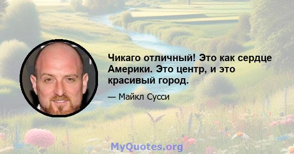 Чикаго отличный! Это как сердце Америки. Это центр, и это красивый город.